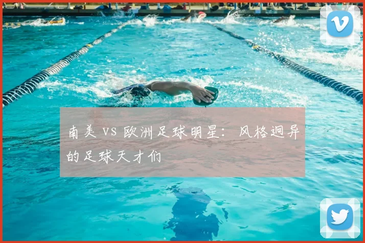 南美 vs 欧洲足球明星:风格迥异的足球天才们