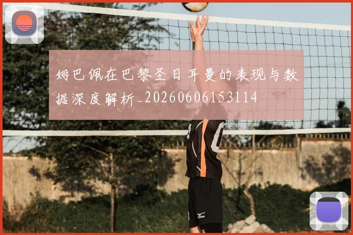 姆巴佩在巴黎圣日耳曼的表现与数据深度解析_20260606153114