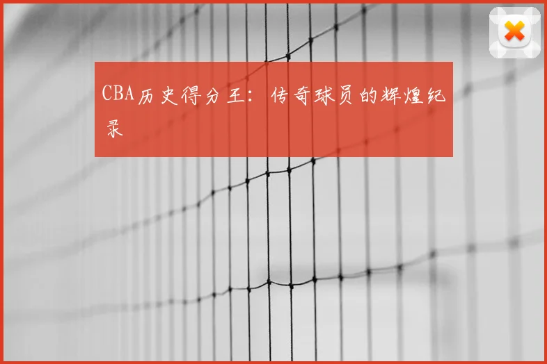 CBA历史得分王：传奇球员的辉煌纪录