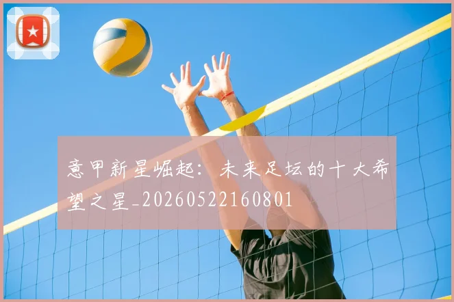 意甲新星崛起:未来足坛的十大希望之星_20260522160801