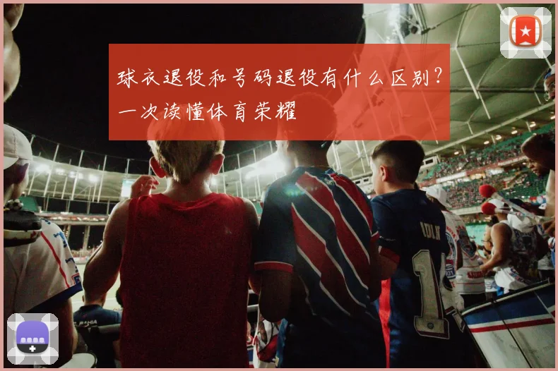 球衣退役和号码退役有什么区别？一次读懂体育荣耀
