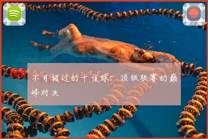 不可错过的十佳球:顶级联赛的巅峰对决
