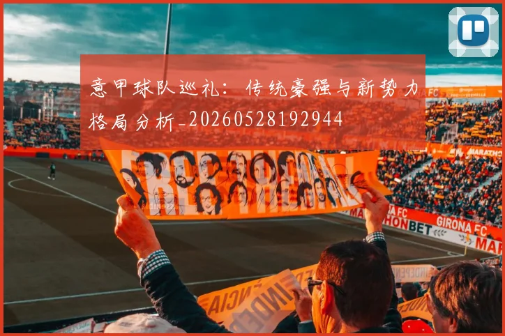 意甲球队巡礼：传统豪强与新势力格局分析_20260528192944