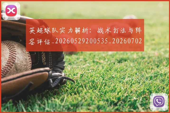 英超球队实力解析:战术打法与阵容评估_20260529200535_20260702174334