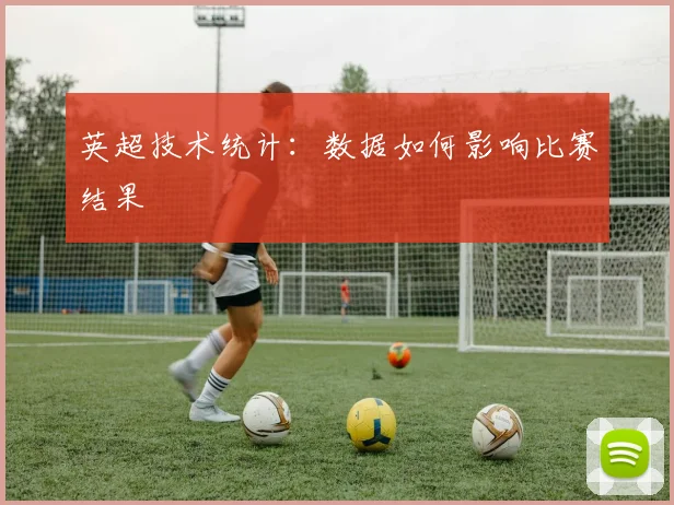 英超技术统计:数据如何影响比赛结果