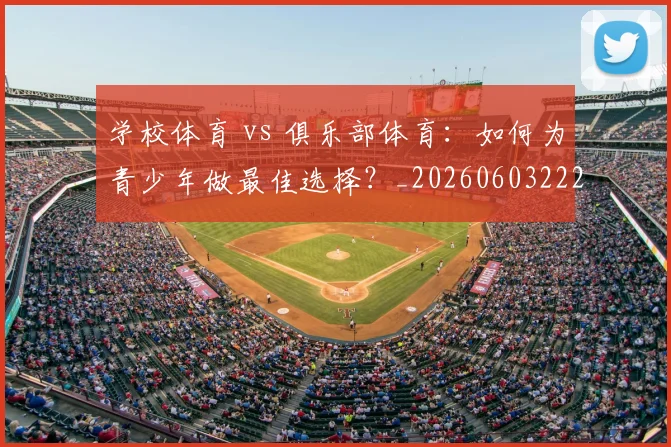 学校体育 vs 俱乐部体育：如何为青少年做最佳选择？_20260603222024