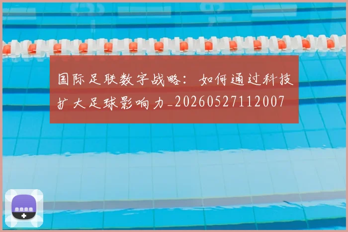 国际足联数字战略:如何通过科技扩大足球影响力_20260527112007