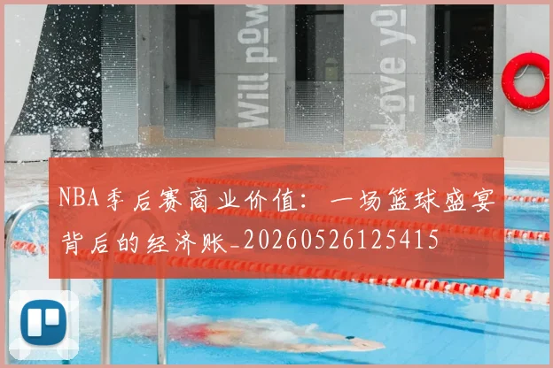 NBA季后赛商业价值：一场篮球盛宴背后的经济账_20260526125415