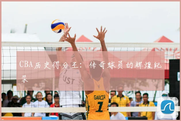 CBA历史得分王:传奇球员的辉煌纪录