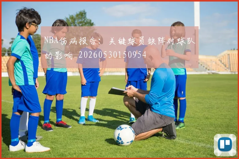 NBA伤病报告:关键球员缺阵对球队的影响_20260530150954