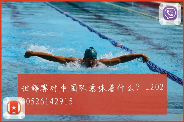 世锦赛对中国队意味着什么?_20260526142915